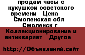 продам часы с кукушкой советского времени › Цена ­ 1 - Смоленская обл., Смоленск г. Коллекционирование и антиквариат » Другое   